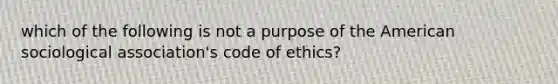 which of the following is not a purpose of the American sociological association's code of ethics?