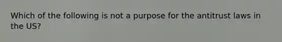 Which of the following is not a purpose for the antitrust laws in the US?