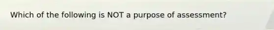 Which of the following is NOT a purpose of assessment?