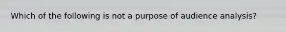 Which of the following is not a purpose of audience analysis?