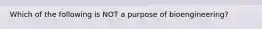 Which of the following is NOT a purpose of bioengineering?