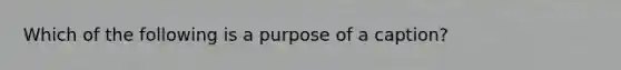 Which of the following is a purpose of a caption?