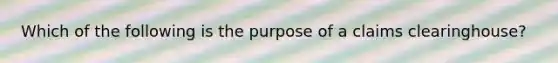 Which of the following is the purpose of a claims clearinghouse?