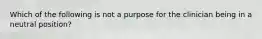 Which of the following is not a purpose for the clinician being in a neutral position?