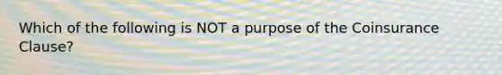 Which of the following is NOT a purpose of the Coinsurance Clause?