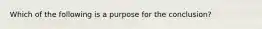 Which of the following is a purpose for the conclusion?