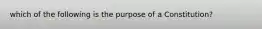 which of the following is the purpose of a Constitution?