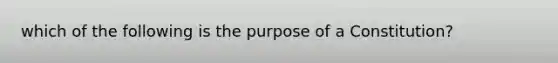 which of the following is the purpose of a Constitution?