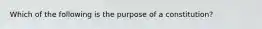 Which of the following is the purpose of a constitution?