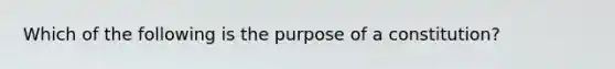 Which of the following is the purpose of a constitution?