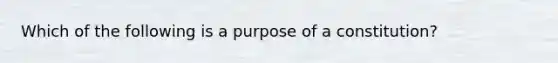 Which of the following is a purpose of a constitution?