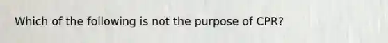 Which of the following is not the purpose of CPR?