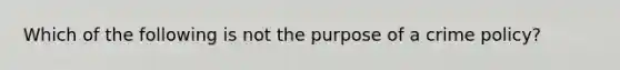 Which of the following is not the purpose of a crime policy?