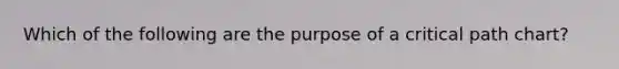 Which of the following are the purpose of a critical path chart?