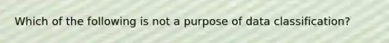 Which of the following is not a purpose of data classification?