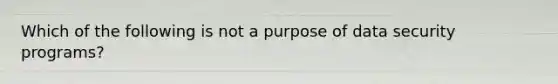 Which of the following is not a purpose of data security programs?