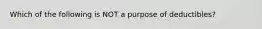 Which of the following is NOT a purpose of deductibles?