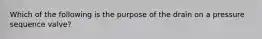 Which of the following is the purpose of the drain on a pressure sequence valve?