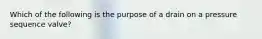 Which of the following is the purpose of a drain on a pressure sequence valve?