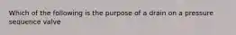 Which of the following is the purpose of a drain on a pressure sequence valve