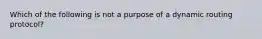 Which of the following is not a purpose of a dynamic routing protocol?