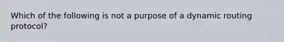 Which of the following is not a purpose of a dynamic routing protocol?