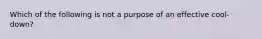 Which of the following is not a purpose of an effective cool-down?