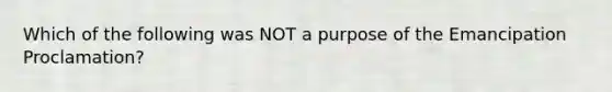 Which of the following was NOT a purpose of the Emancipation Proclamation?