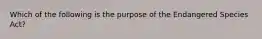 Which of the following is the purpose of the Endangered Species Act?