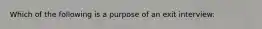 Which of the following is a purpose of an exit interview: