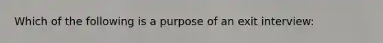 Which of the following is a purpose of an exit interview: