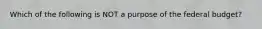 Which of the following is NOT a purpose of the federal budget?