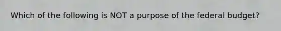 Which of the following is NOT a purpose of the federal budget?