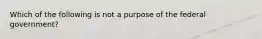 Which of the following is not a purpose of the federal government?