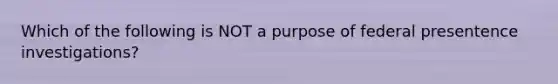 Which of the following is NOT a purpose of federal presentence investigations?