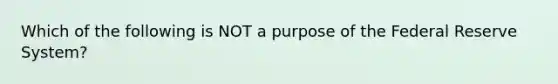 Which of the following is NOT a purpose of the Federal Reserve System?