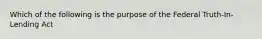 Which of the following is the purpose of the Federal Truth-In-Lending Act