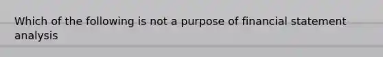 Which of the following is not a purpose of financial statement analysis