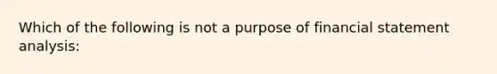 Which of the following is not a purpose of financial statement analysis: