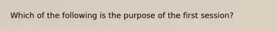 Which of the following is the purpose of the first session?