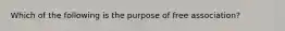 Which of the following is the purpose of free association?