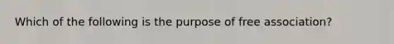 Which of the following is the purpose of free association?