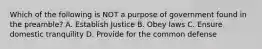 Which of the following is NOT a purpose of government found in the preamble? A. Establish Justice B. Obey laws C. Ensure domestic tranquility D. Provide for the common defense