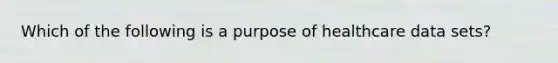 Which of the following is a purpose of healthcare data sets?