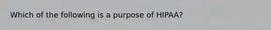 Which of the following is a purpose of HIPAA?