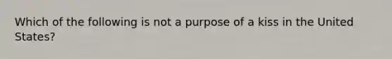 Which of the following is not a purpose of a kiss in the United States?