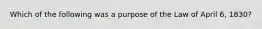 Which of the following was a purpose of the Law of April 6, 1830?