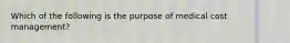 Which of the following is the purpose of medical cost management?