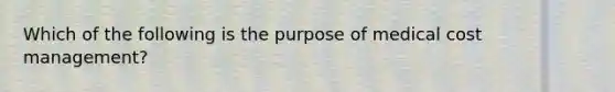 Which of the following is the purpose of medical cost management?