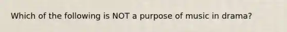 Which of the following is NOT a purpose of music in drama?